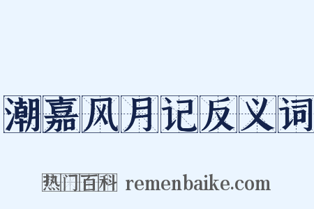 潮嘉风月记反义词是什么意思的图片